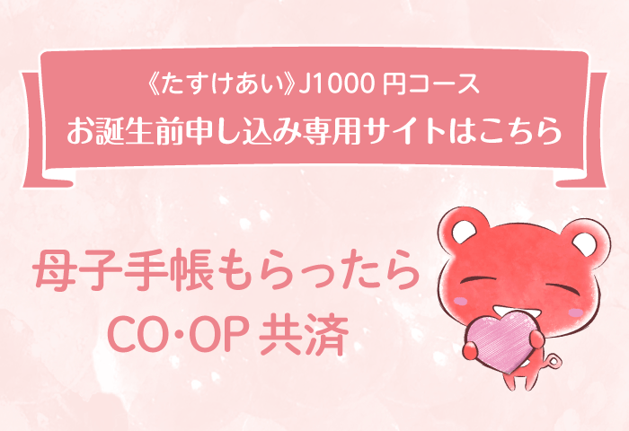 母子手帳をもらったら是非ご検討ください。＜たすけあい＞J1000円コース。お誕生前申し込み専用サイトはこちら。